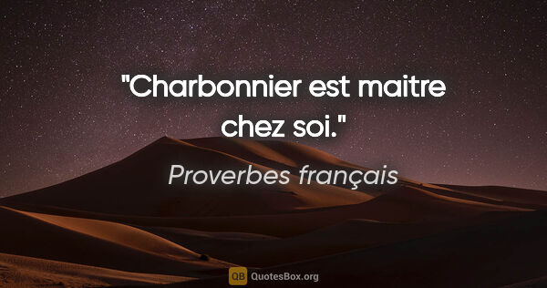 Proverbes français citation: "Charbonnier est maitre chez soi."