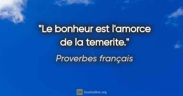 Proverbes français citation: "Le bonheur est l'amorce de la temerite."