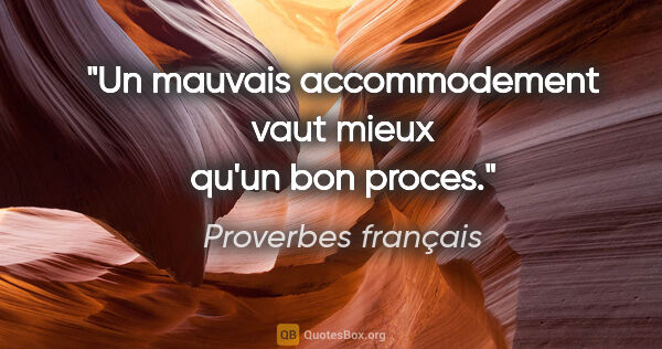 Proverbes français citation: "Un mauvais accommodement vaut mieux qu'un bon proces."