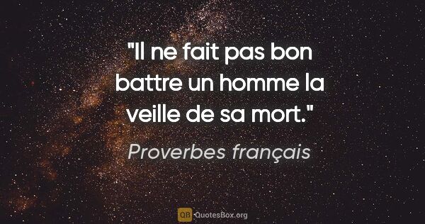 Proverbes français citation: "Il ne fait pas bon battre un homme la veille de sa mort."