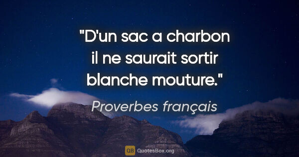 Proverbes français citation: "D'un sac a charbon il ne saurait sortir blanche mouture."