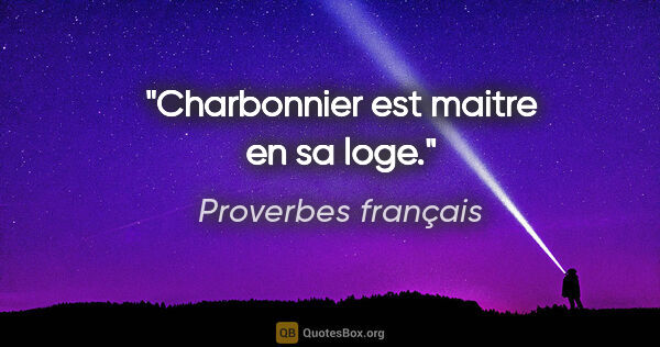 Proverbes français citation: "Charbonnier est maitre en sa loge."