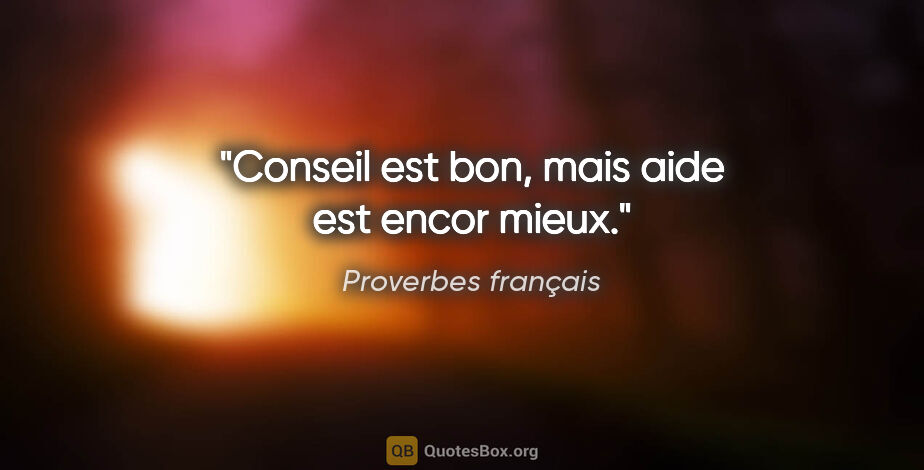 Proverbes français citation: "Conseil est bon, mais aide est encor mieux."