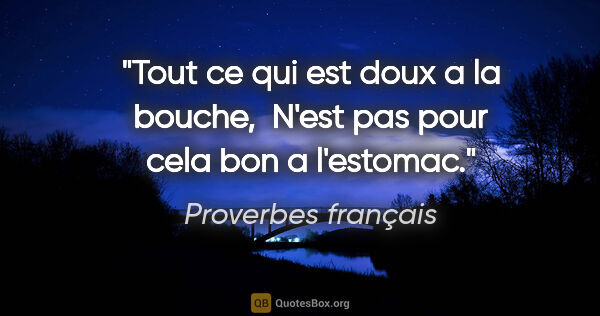 Proverbes français citation: "Tout ce qui est doux a la bouche,  N'est pas pour cela bon a..."