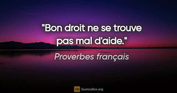 Proverbes français citation: "Bon droit ne se trouve pas mal d'aide."