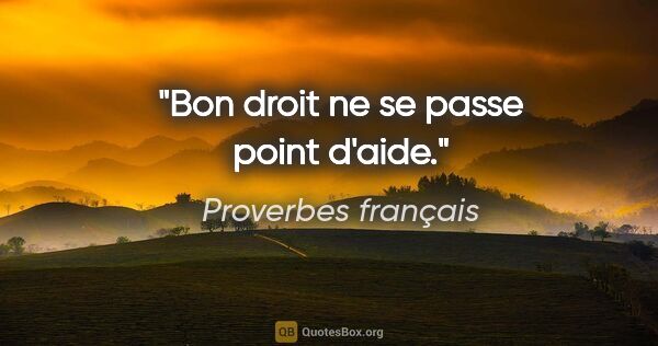 Proverbes français citation: "Bon droit ne se passe point d'aide."