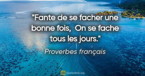 Proverbes français citation: "Fante de se facher une bonne fois,  On se fache tous les jours."
