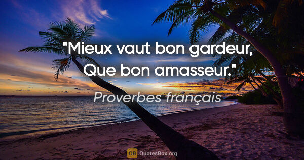 Proverbes français citation: "Mieux vaut bon gardeur,  Que bon amasseur."