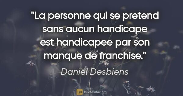 Daniel Desbiens citation: "La personne qui se pretend sans aucun handicape est handicapee..."