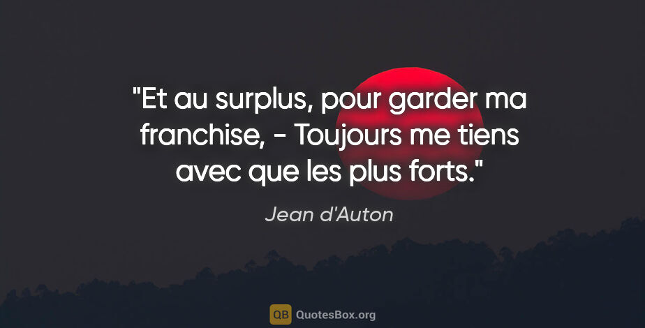 Jean d'Auton citation: "Et au surplus, pour garder ma franchise, - Toujours me tiens..."
