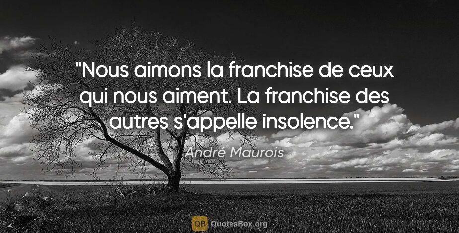 André Maurois citation: "Nous aimons la franchise de ceux qui nous aiment. La franchise..."