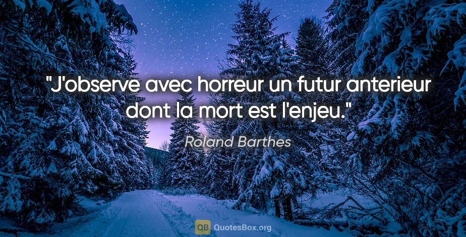 Roland Barthes citation: "J'observe avec horreur un futur anterieur dont la mort est..."