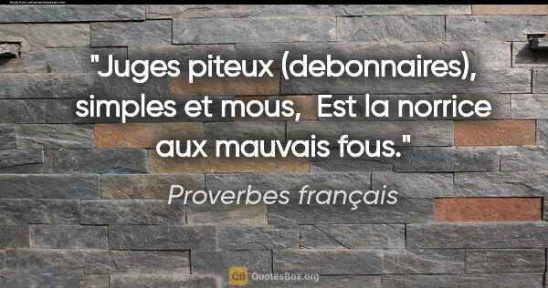 Proverbes français citation: "Juges piteux (debonnaires), simples et mous,  Est la norrice..."