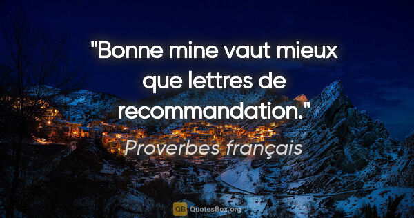 Proverbes français citation: "Bonne mine vaut mieux que lettres de recommandation."