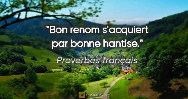 Proverbes français citation: "Bon renom s'acquiert par bonne hantise."