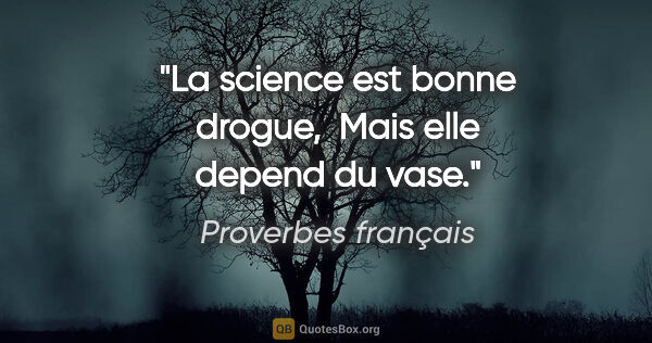 Proverbes français citation: "La science est bonne drogue,  Mais elle depend du vase."