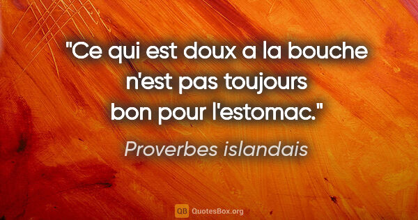 Proverbes islandais citation: "Ce qui est doux a la bouche n'est pas toujours bon pour..."