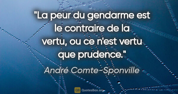André Comte-Sponville citation: "La peur du gendarme est le contraire de la vertu, ou ce n'est..."