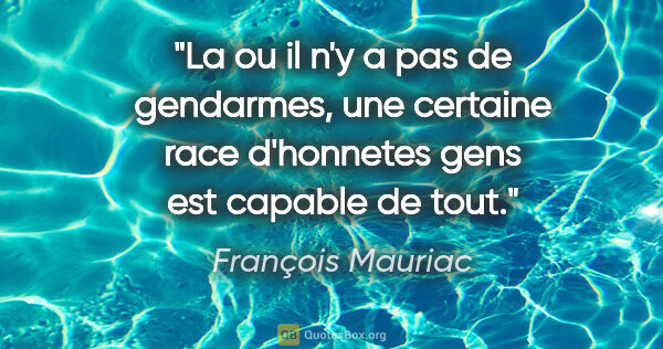 François Mauriac citation: "La ou il n'y a pas de gendarmes, une certaine race d'«honnetes..."