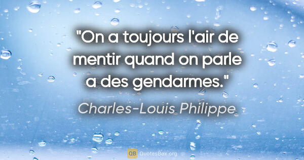 Charles-Louis Philippe citation: "On a toujours l'air de mentir quand on parle a des gendarmes."