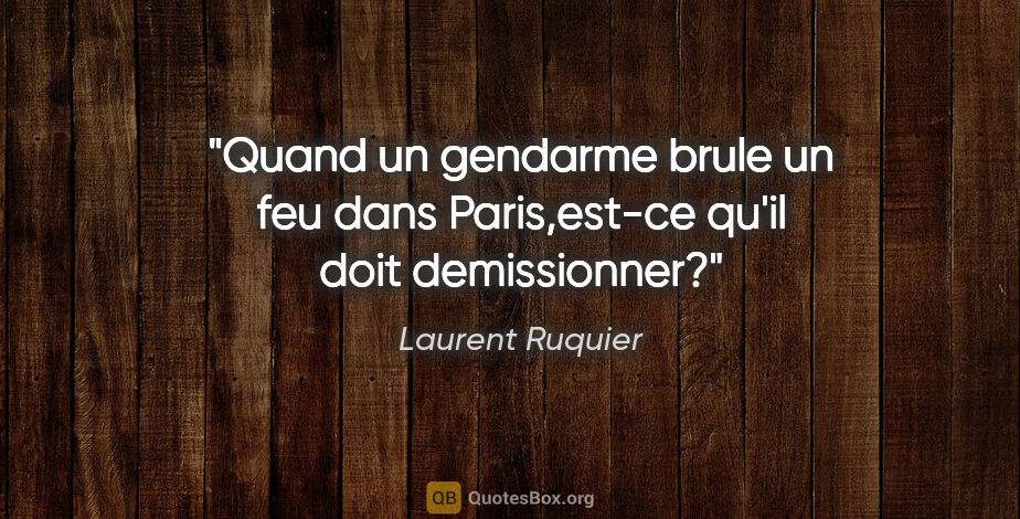 Laurent Ruquier citation: "Quand un gendarme brule un feu dans Paris,est-ce qu'il doit..."