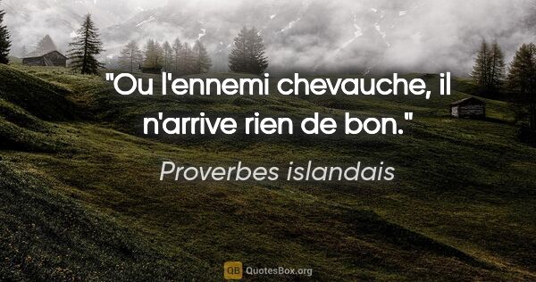 Proverbes islandais citation: "Ou l'ennemi chevauche, il n'arrive rien de bon."