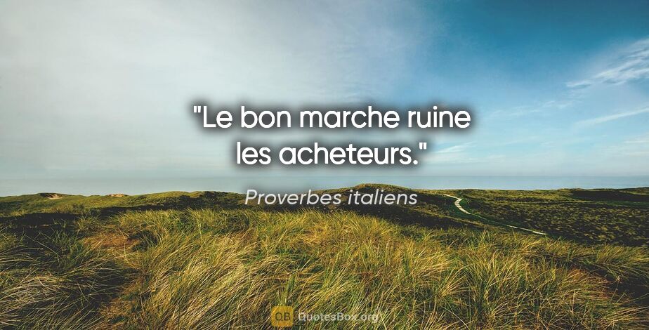 Proverbes italiens citation: "Le bon marche ruine les acheteurs."