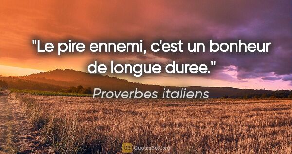 Proverbes italiens citation: "Le pire ennemi, c'est un bonheur de longue duree."