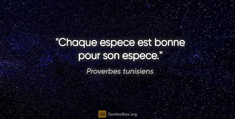 Proverbes tunisiens citation: "Chaque espece est bonne pour son espece."