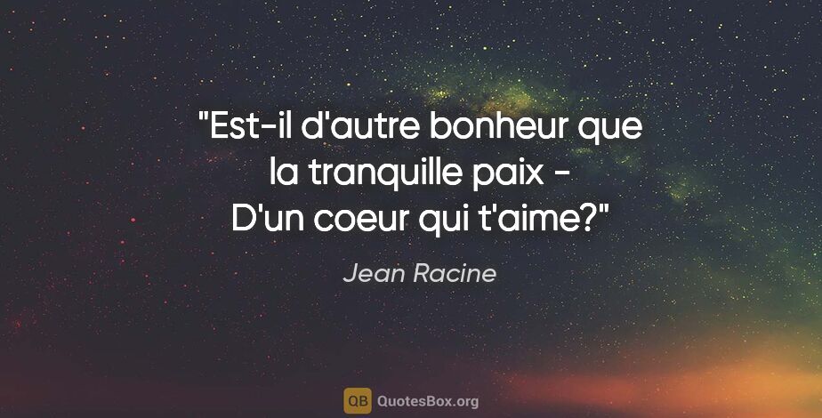 Jean Racine citation: "Est-il d'autre bonheur que la tranquille paix - D'un coeur qui..."