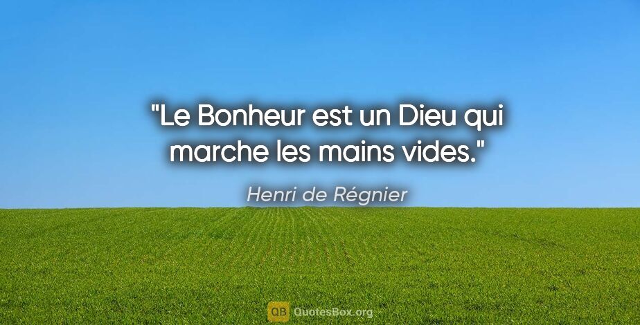 Henri de Régnier citation: "Le Bonheur est un Dieu qui marche les mains vides."