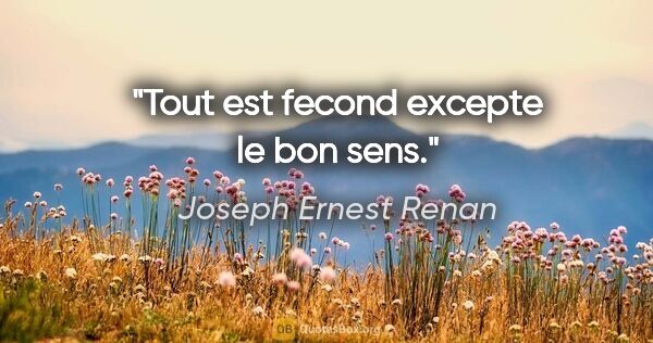 Joseph Ernest Renan citation: "Tout est fecond excepte le bon sens."