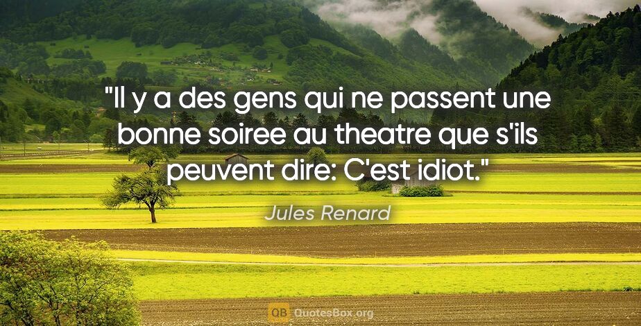 Jules Renard citation: "Il y a des gens qui ne passent une bonne soiree au theatre que..."