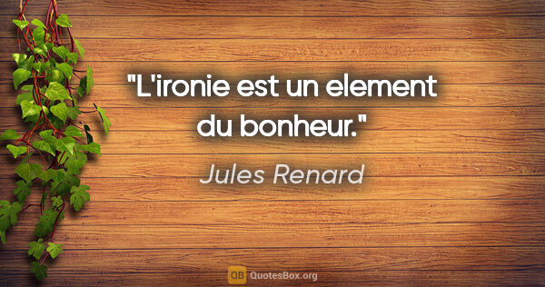 Jules Renard citation: "L'ironie est un element du bonheur."