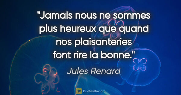 Jules Renard citation: "Jamais nous ne sommes plus heureux que quand nos plaisanteries..."