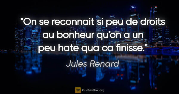 Jules Renard citation: "On se reconnait si peu de droits au bonheur qu'on a un peu..."