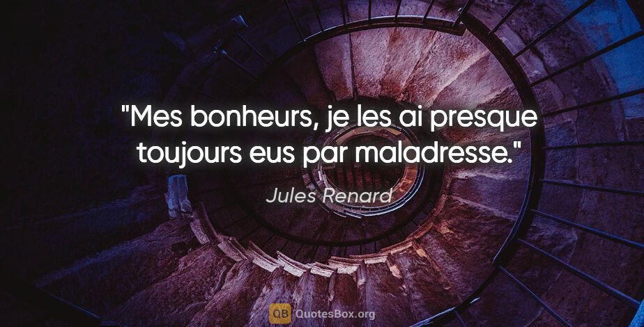 Jules Renard citation: "Mes bonheurs, je les ai presque toujours eus par maladresse."