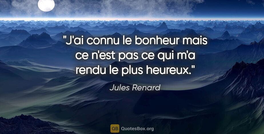 Jules Renard citation: "J'ai connu le bonheur mais ce n'est pas ce qui m'a rendu le..."