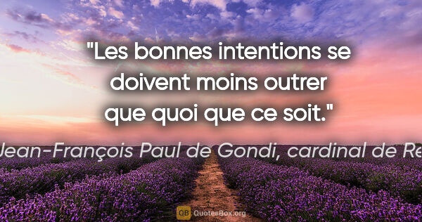 Jean-François Paul de Gondi, cardinal de Retz citation: "Les bonnes intentions se doivent moins outrer que quoi que ce..."
