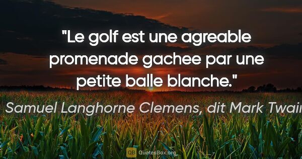 Samuel Langhorne Clemens, dit Mark Twain citation: "Le golf est une agreable promenade gachee par une petite balle..."