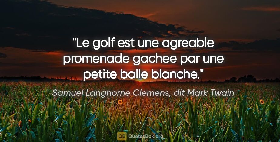 Samuel Langhorne Clemens, dit Mark Twain citation: "Le golf est une agreable promenade gachee par une petite balle..."