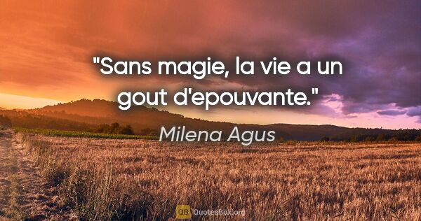 Milena Agus citation: "Sans magie, la vie a un gout d'epouvante."