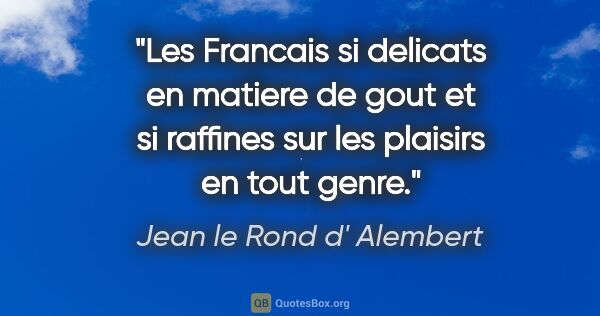 Jean le Rond d' Alembert citation: "Les Francais si delicats en matiere de gout et si raffines sur..."