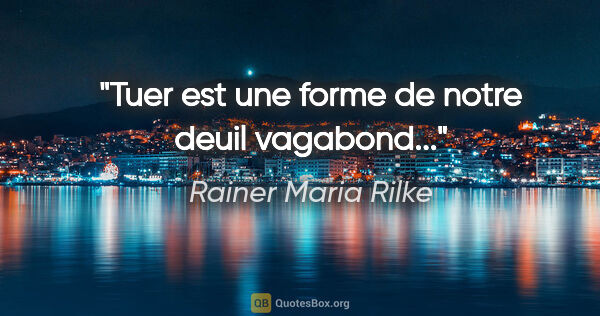 Rainer Maria Rilke citation: "Tuer est une forme de notre deuil vagabond..."