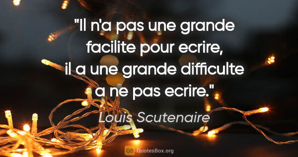 Louis Scutenaire citation: "Il n'a pas une grande facilite pour ecrire, il a une grande..."