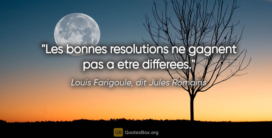 Louis Farigoule, dit Jules Romains citation: "Les bonnes resolutions ne gagnent pas a etre differees."