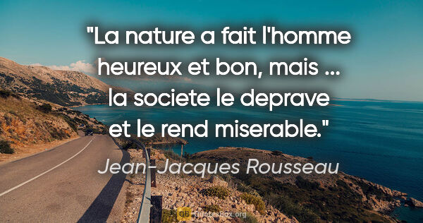 Jean-Jacques Rousseau citation: "La nature a fait l'homme heureux et bon, mais ... la societe..."