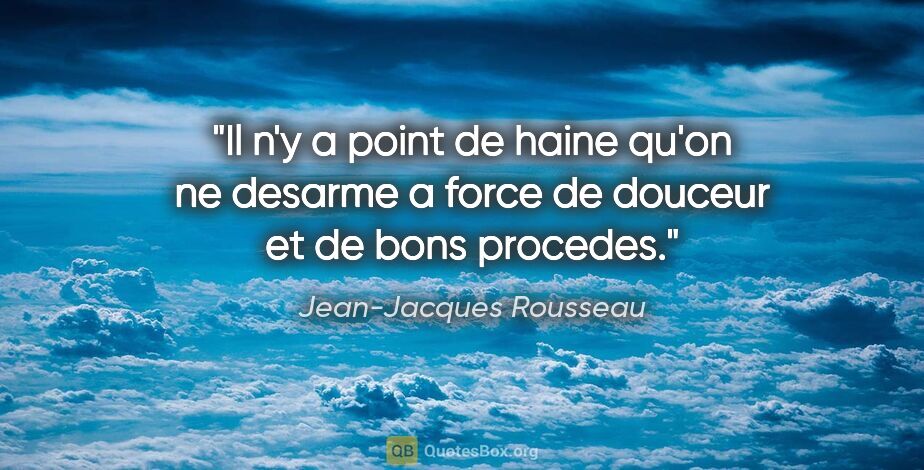 Jean-Jacques Rousseau citation: "Il n'y a point de haine qu'on ne desarme a force de douceur et..."
