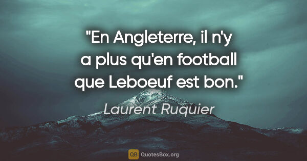 Laurent Ruquier citation: "En Angleterre, il n'y a plus qu'en football que Leboeuf est bon."