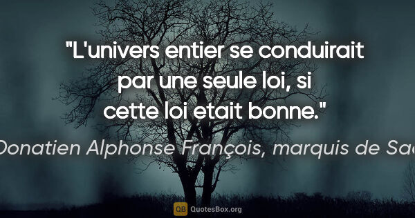 Donatien Alphonse François, marquis de Sade citation: "L'univers entier se conduirait par une seule loi, si cette loi..."